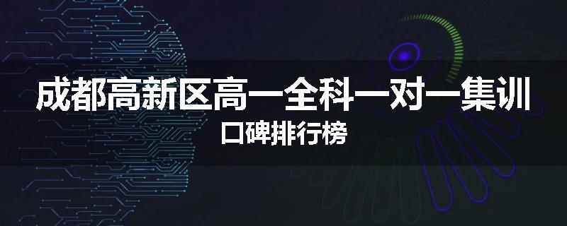 成都高新区高一全科一对一集训口碑排行榜