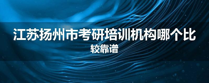 江苏扬州市考研培训机构哪个比较靠谱