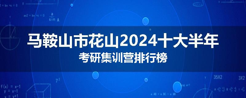 马鞍山市花山2024十大半年考研集训营排行榜