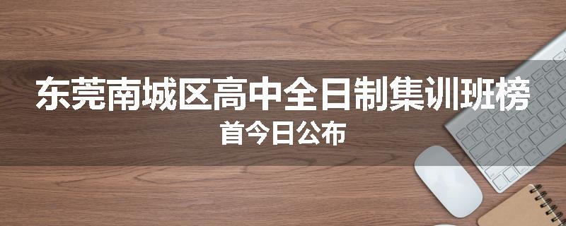 东莞南城区高中全日制集训班榜首今日公布