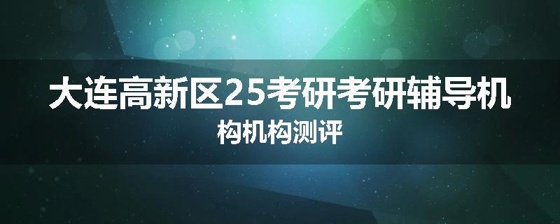 大连高新区25考研考研辅导机构机构测评