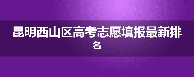 昆明西山区高考志愿填报最新排名