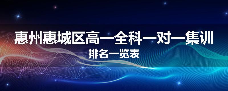 惠州惠城区高一全科一对一集训排名一览表