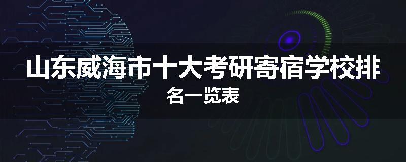 山东威海市十大考研寄宿学校排名一览表