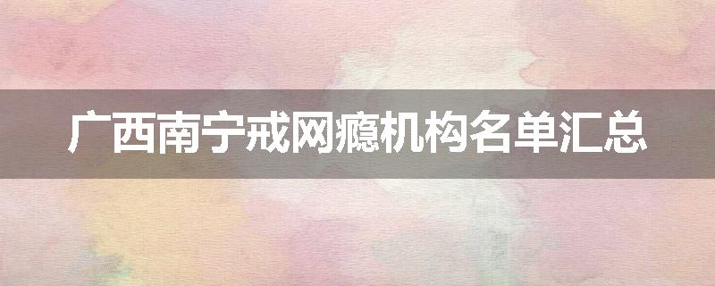 广西南宁戒网瘾机构名单汇总