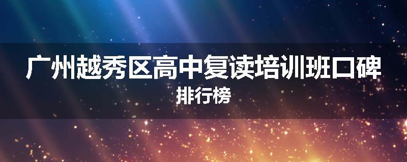 广州越秀区高中复读培训班口碑排行榜
