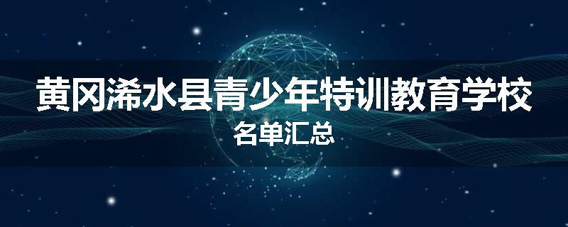 黄冈浠水县青少年特训教育学校名单汇总