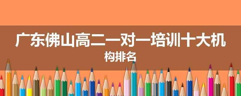 广东佛山高二一对一培训十大机构排名