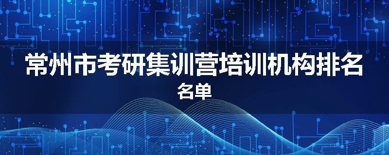 常州市考研集训营培训机构排名名单