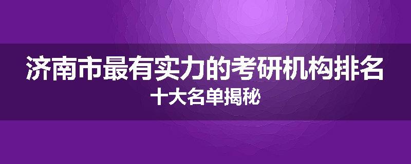 济南市最有实力的考研机构排名十大名单揭秘