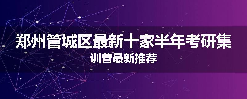 郑州管城区最新十家半年考研集训营最新推荐
