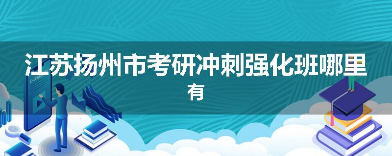江苏扬州市考研冲刺强化班哪里有