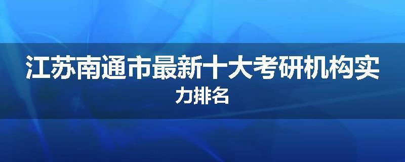 江苏南通市最新十大考研机构实力排名