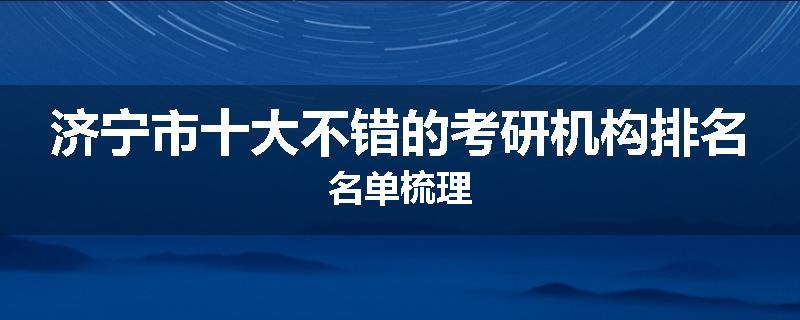 济宁市十大不错的考研机构排名名单梳理