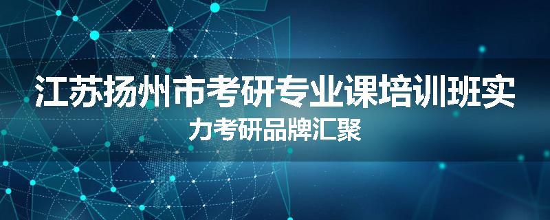 江苏扬州市考研专业课培训班实力考研品牌汇聚