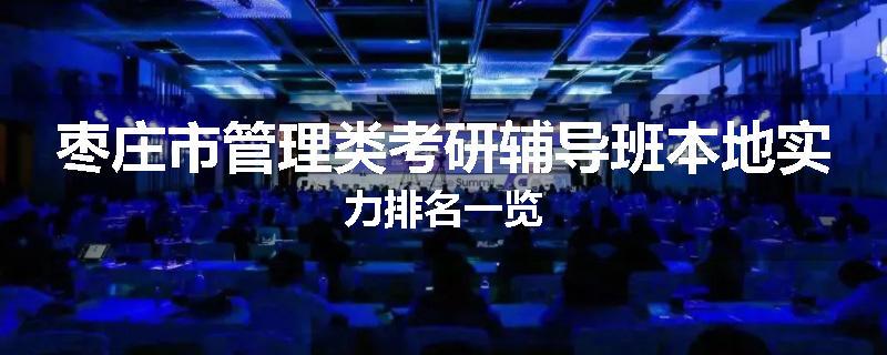 枣庄市管理类考研辅导班本地实力排名一览