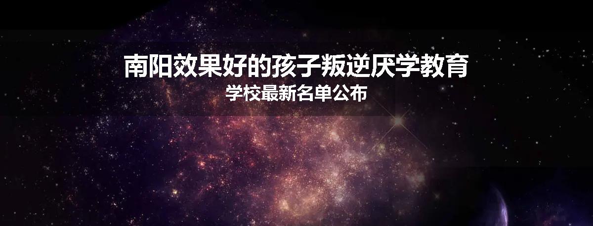 南阳效果好的孩子叛逆厌学教育学校最新名单公布