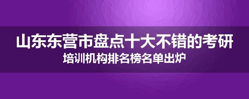 山东东营市盘点十大不错的考研培训机构排名榜名单出炉