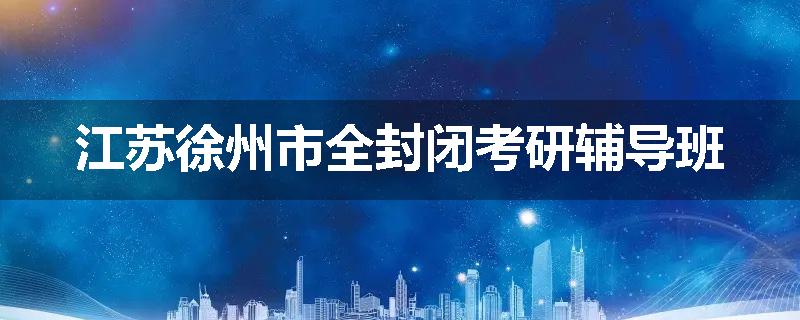 江苏徐州市全封闭考研辅导班