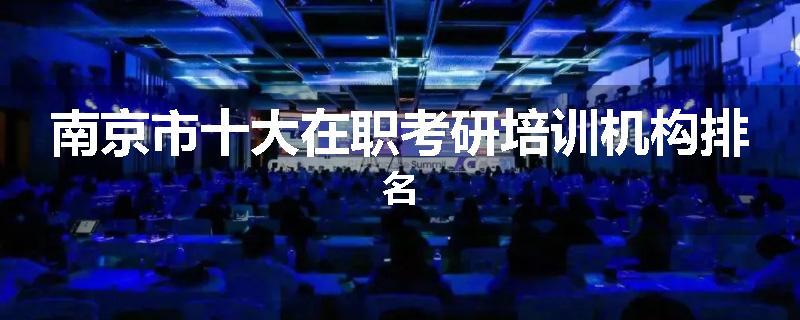 南京市十大在职考研培训机构排名