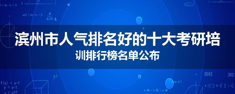 滨州市人气排名好的十大考研培训排行榜名单公布