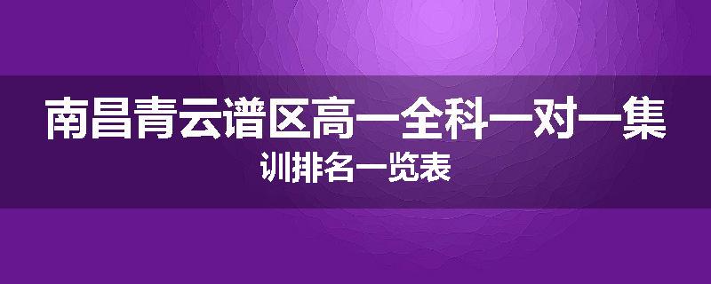 南昌青云谱区高一全科一对一集训排名一览表