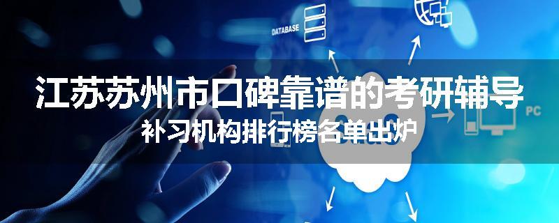 江苏苏州市口碑靠谱的考研辅导补习机构排行榜名单出炉