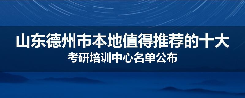 山东德州市本地值得推荐的十大考研培训中心名单公布