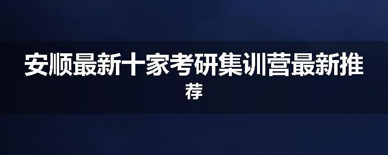 安顺最新十家考研集训营最新推荐