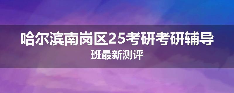 哈尔滨南岗区25考研考研辅导班最新测评