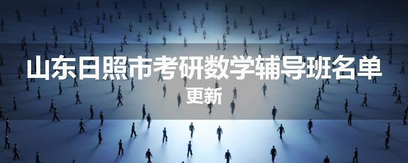 山东日照市考研数学辅导班名单更新