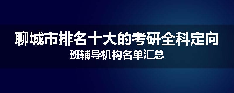 聊城市排名十大的考研全科定向班辅导机构名单汇总
