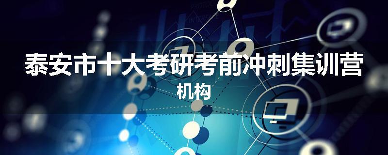 泰安市十大考研考前冲刺集训营机构