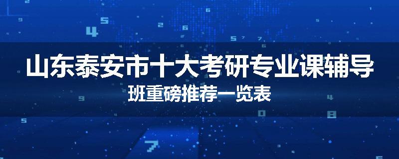 山东泰安市十大考研专业课辅导班重磅推荐一览表