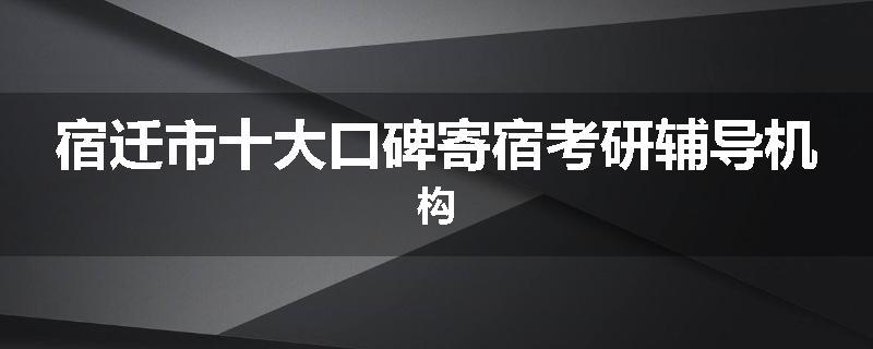 宿迁市十大口碑寄宿考研辅导机构