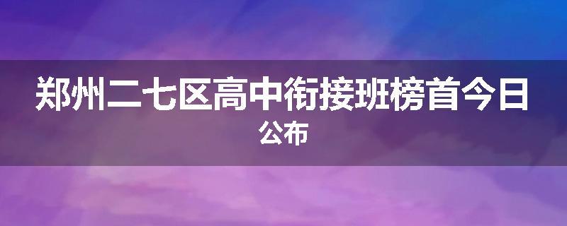 郑州二七区高中衔接班榜首今日公布