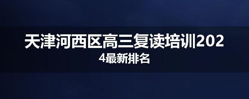 天津河西区高三复读培训2024最新排名
