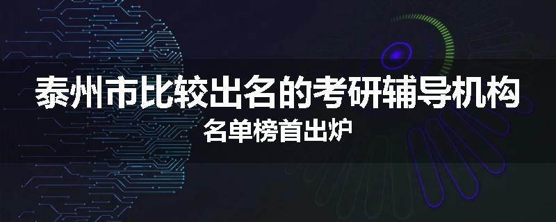 泰州市比较出名的考研辅导机构名单榜首出炉