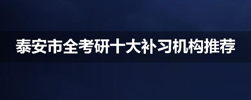泰安市全考研十大补习机构推荐