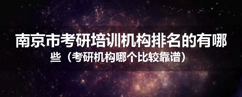 南京市考研培训机构排名的有哪些（考研机构哪个比较靠谱）