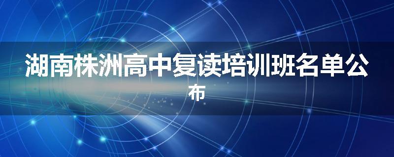 湖南株洲高中复读培训班名单公布