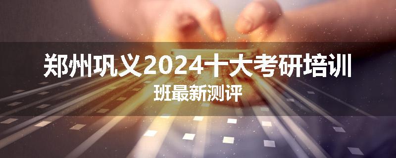 郑州巩义2024十大考研培训班最新测评