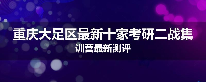 重庆大足区最新十家考研二战集训营最新测评