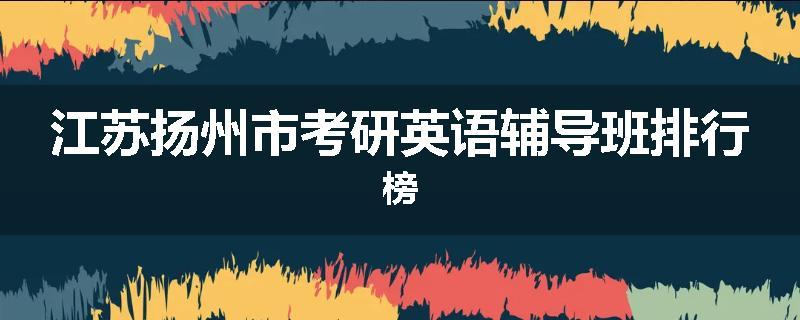 江苏扬州市考研英语辅导班排行榜