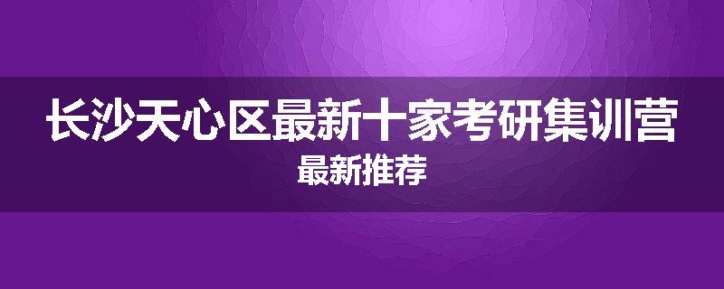 长沙天心区最新十家考研集训营最新推荐