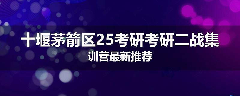 十堰茅箭区25考研考研二战集训营最新推荐