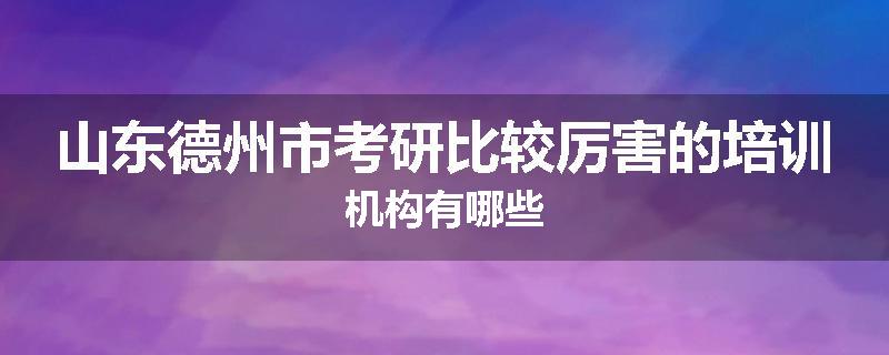山东德州市考研比较厉害的培训机构有哪些