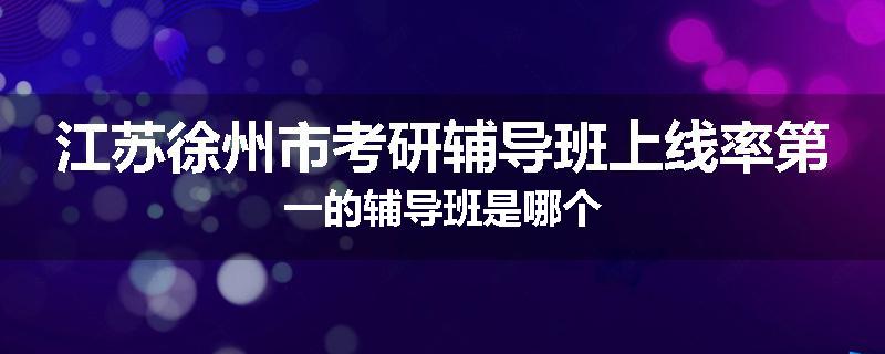 江苏徐州市考研辅导班上线率第一的辅导班是哪个