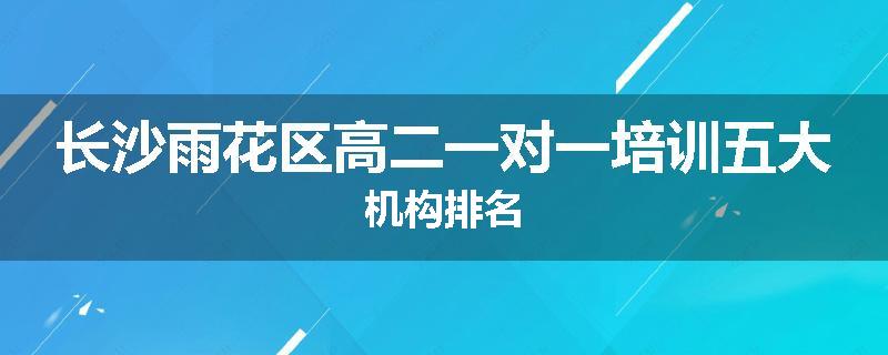 长沙雨花区高二一对一培训五大机构排名