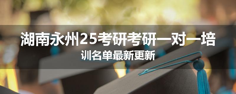 湖南永州25考研考研一对一培训名单最新更新